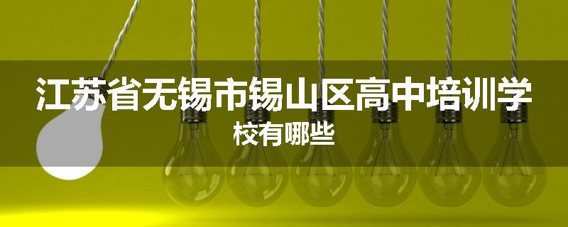 江苏省无锡市锡山区高中培训学校有哪些