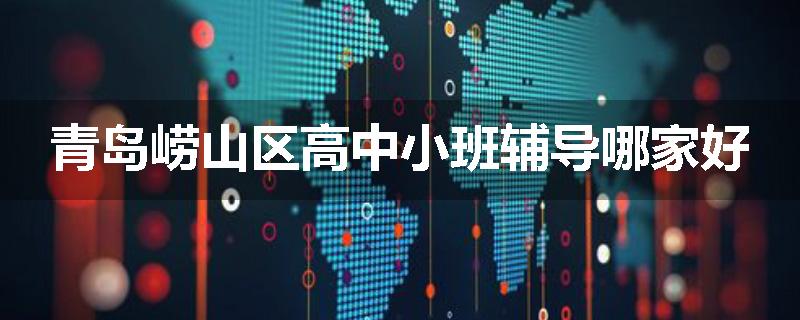 青岛崂山区高中小班辅导哪家好
