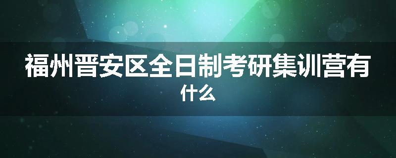 福州晋安区全日制考研集训营有什么