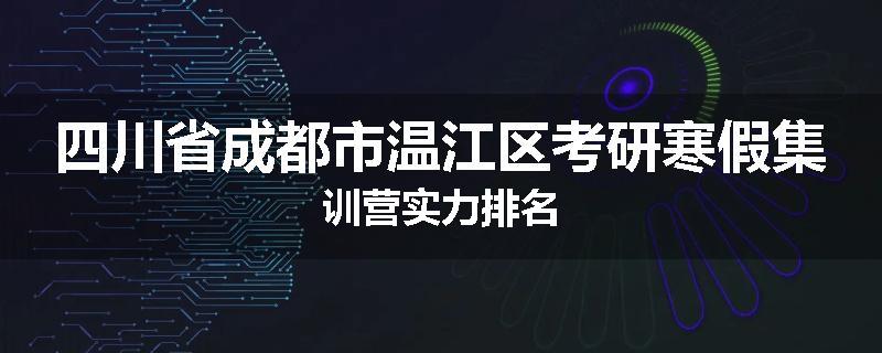 四川省成都市温江区考研寒假集训营实力排名