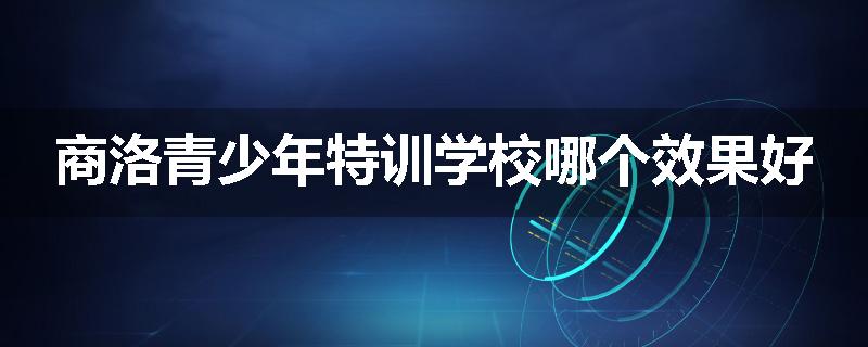 商洛青少年特训学校哪个效果好