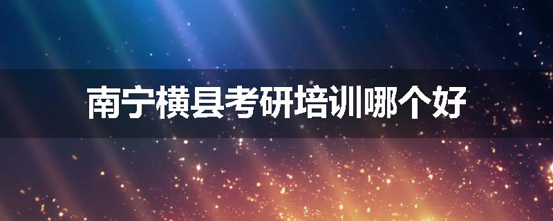 南宁横县考研培训哪个好