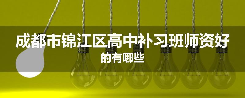 成都市锦江区高中补习班师资好的有哪些