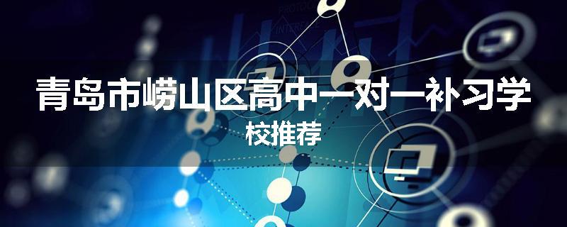 青岛市崂山区高中一对一补习学校推荐