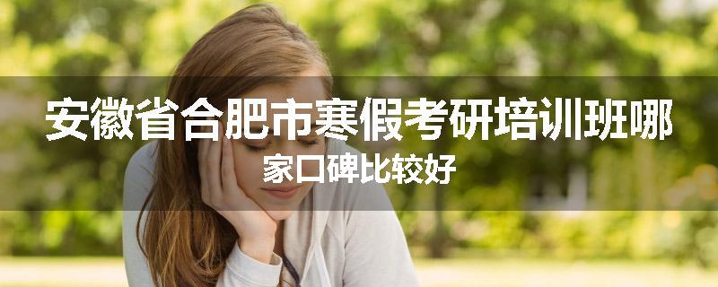 安徽省合肥市寒假考研培训班哪家口碑比较好