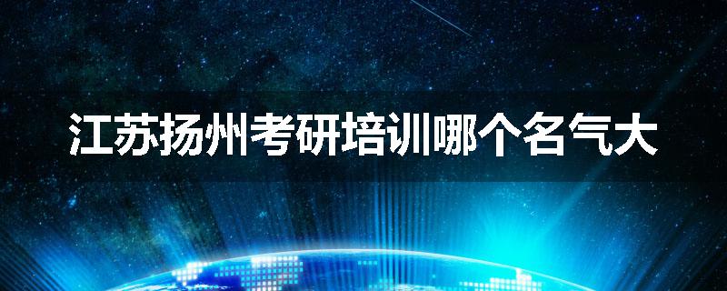 江苏扬州考研培训哪个名气大