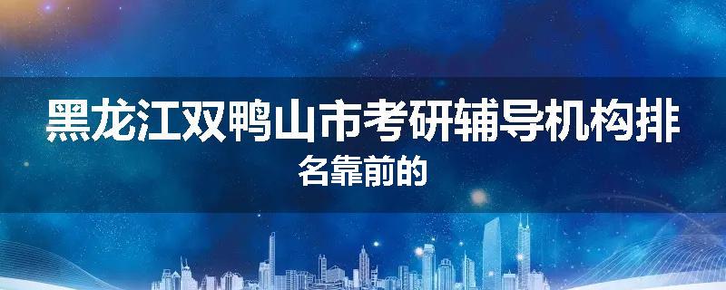 黑龙江双鸭山市考研辅导机构排名靠前的