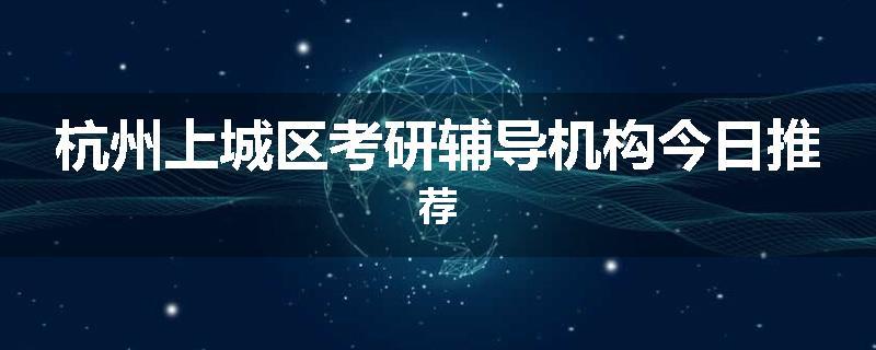 杭州上城区考研辅导机构今日推荐
