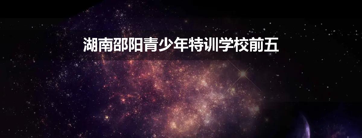 湖南邵阳青少年特训学校前五