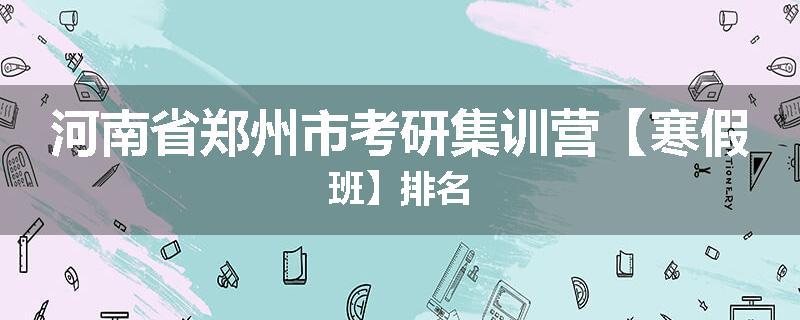 河南省郑州市考研集训营【寒假班】排名