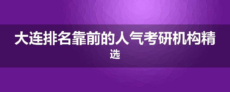 大连排名靠前的人气考研机构精选