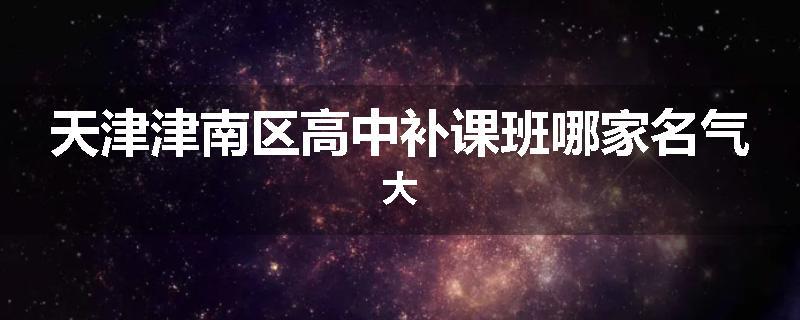 天津津南区高中补课班哪家名气大