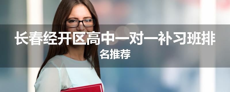 长春经开区高中一对一补习班排名推荐