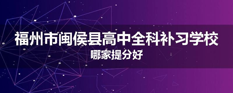 福州市闽侯县高中全科补习学校哪家提分好
