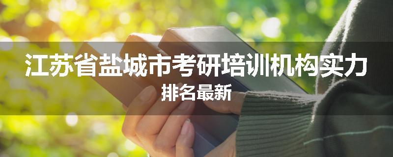 江苏省盐城市考研培训机构实力排名最新