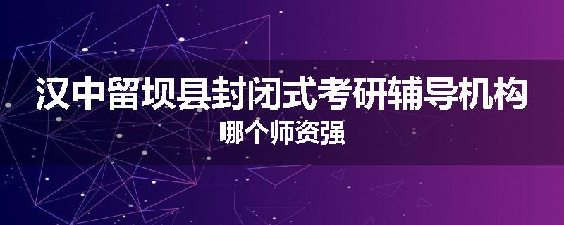 汉中留坝县封闭式考研辅导机构哪个师资强