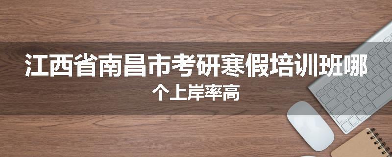 江西省南昌市考研寒假培训班哪个上岸率高