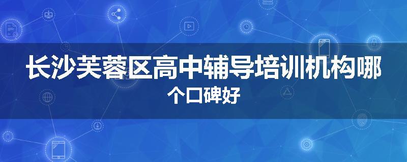 长沙芙蓉区高中辅导培训机构哪个口碑好
