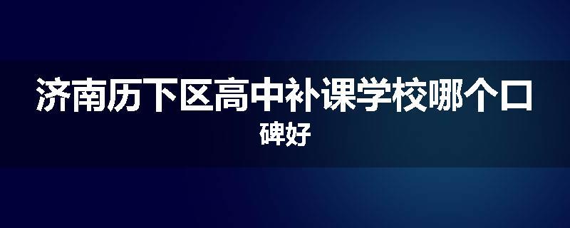 济南历下区高中补课学校哪个口碑好