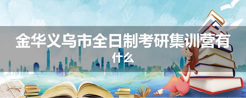 金华义乌市全日制考研集训营有什么