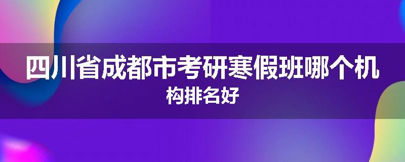 四川省成都市考研寒假班哪个机构排名好