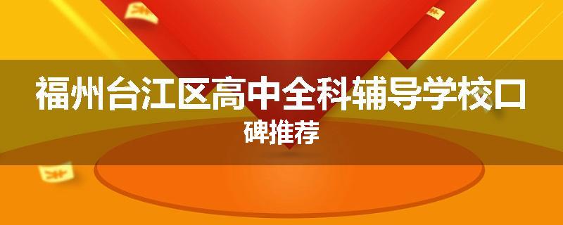 福州台江区高中全科辅导学校口碑推荐