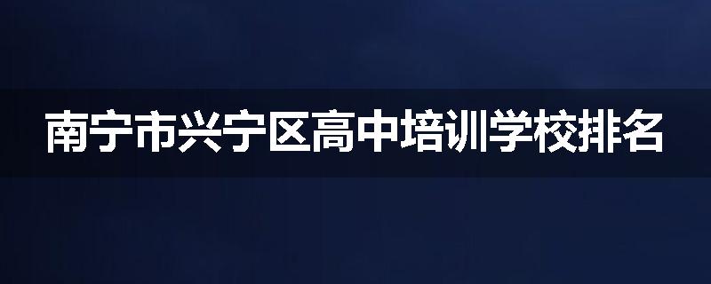 南宁市兴宁区高中培训学校排名
