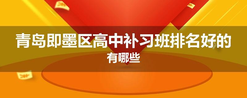 青岛即墨区高中补习班排名好的有哪些