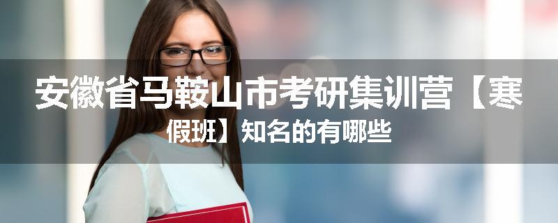 安徽省马鞍山市考研集训营【寒假班】知名的有哪些