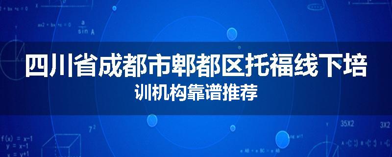 四川省成都市郫都区托福线下培训机构靠谱推荐