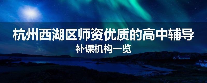 杭州西湖区师资优质的高中辅导补课机构一览