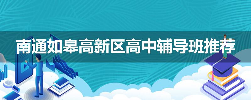 南通如皋高新区高中辅导班推荐