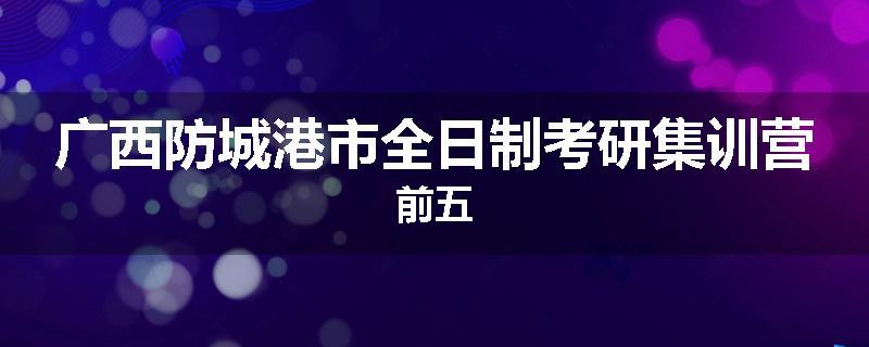 广西防城港市全日制考研集训营前五