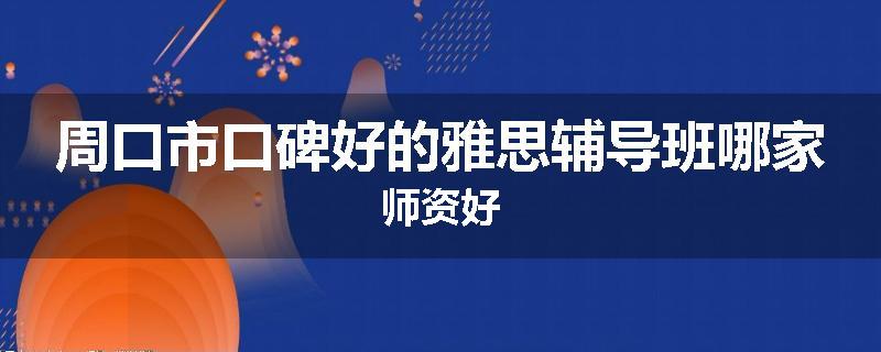周口市口碑好的雅思辅导班哪家师资好