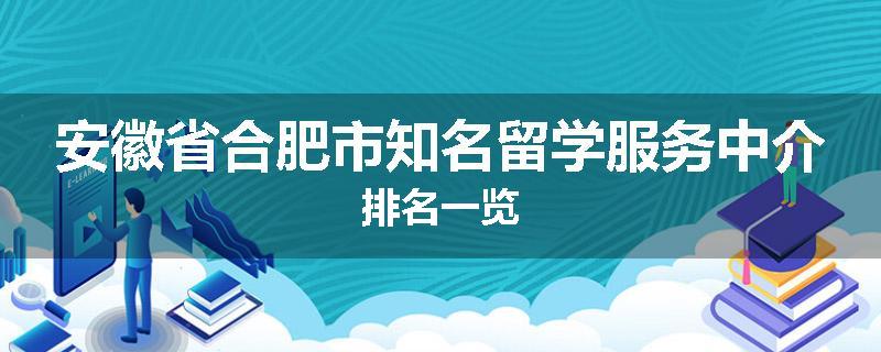 安徽省合肥市知名留学服务中介排名一览