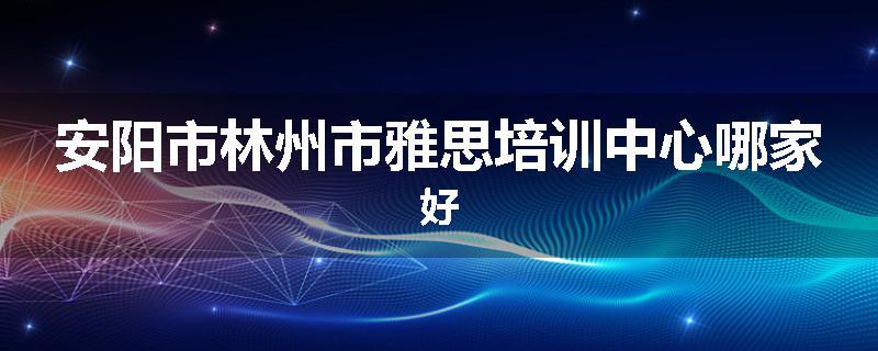 安阳市林州市雅思培训中心哪家好