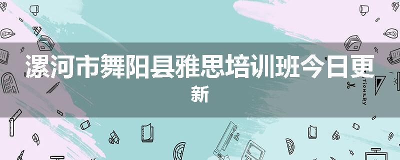 漯河市舞阳县雅思培训班今日更新