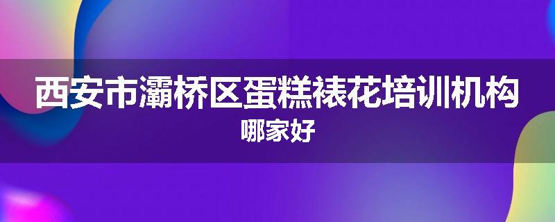 西安市灞桥区蛋糕裱花培训机构哪家好