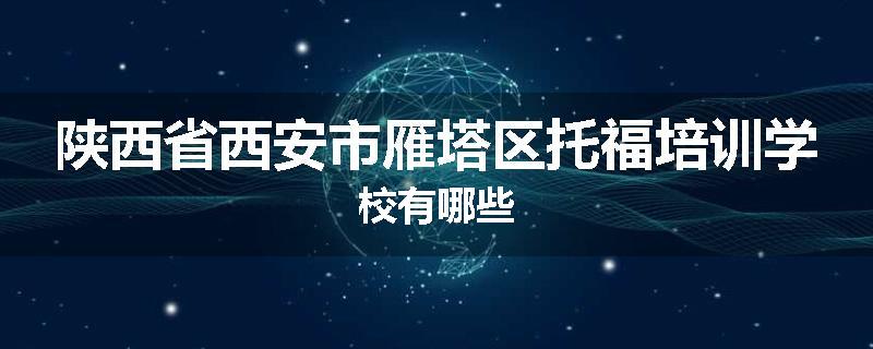 陕西省西安市雁塔区托福培训学校有哪些