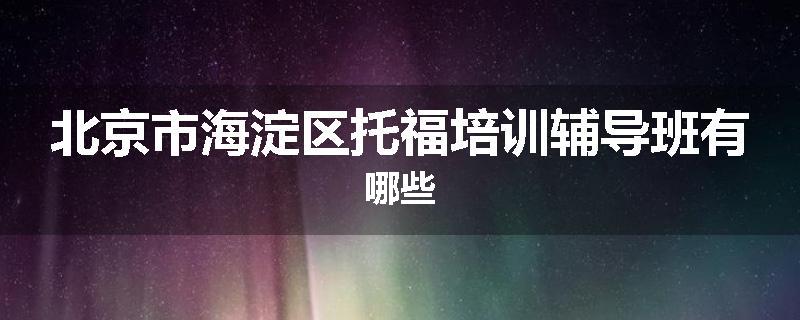 北京市海淀区托福培训辅导班有哪些