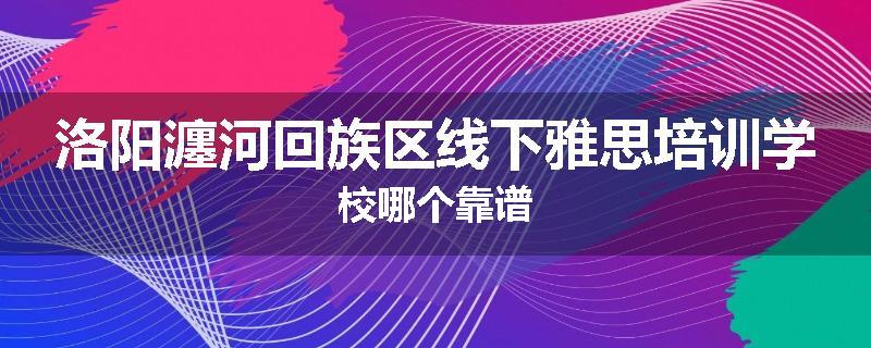 洛阳瀍河回族区线下雅思培训学校哪个靠谱