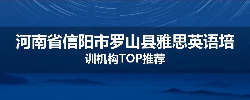 河南省信阳市罗山县雅思英语培训机构TOP推荐