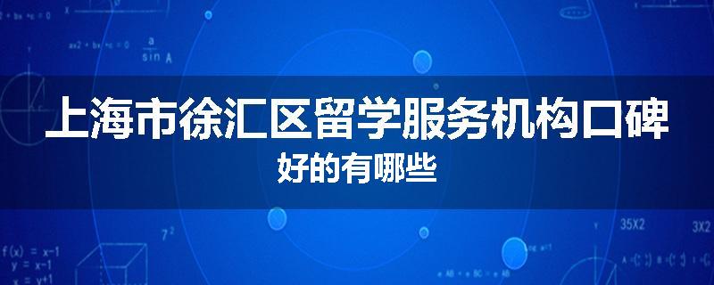 上海市徐汇区留学服务机构口碑好的有哪些