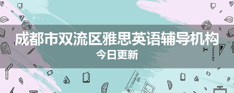 成都市双流区雅思英语辅导机构今日更新