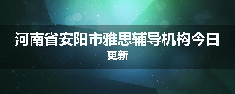 河南省安阳市雅思辅导机构今日更新