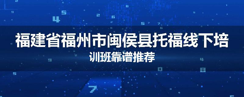 福建省福州市闽侯县托福线下培训班靠谱推荐