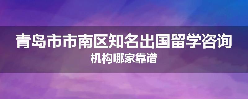 青岛市市南区知名出国留学咨询机构哪家靠谱