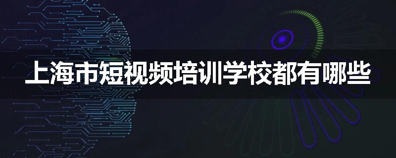 上海市短视频培训学校都有哪些