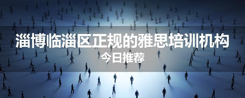 淄博临淄区正规的雅思培训机构今日推荐