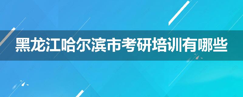 黑龙江哈尔滨市考研培训有哪些
